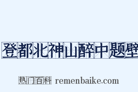 登都北神山醉中题壁是什么意思的图片